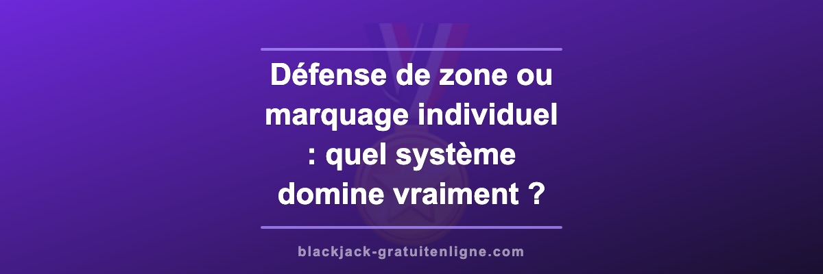 Défense de zone ou marquage individuel : quel système domine vraiment ?